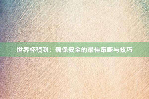 世界杯预测：确保安全的最佳策略与技巧