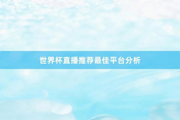 世界杯直播推荐最佳平台分析